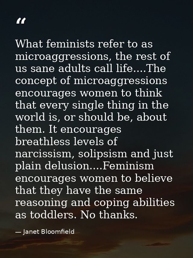 What feminists refer to as microaggressions, the rest of us sane adults call life....The concept of microaggressions enc — Janet Bloomfield