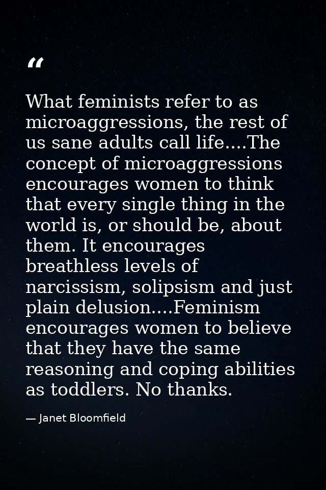 What feminists refer to as microaggressions, the rest of us sane adults call life....The concept of microaggressions enc — Janet Bloomfield