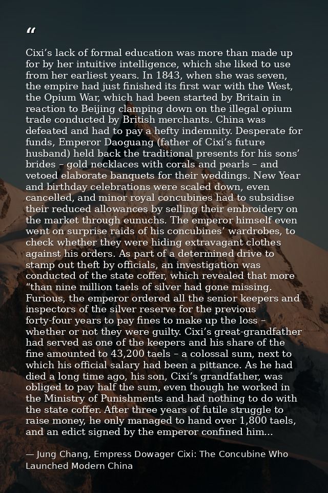 Cixi’s lack of formal education was more than made up for by her intuitive intelligence, which she liked to use from her — Jung Chang, Empress Dowager Cixi: The Concubine Who Launched Modern China