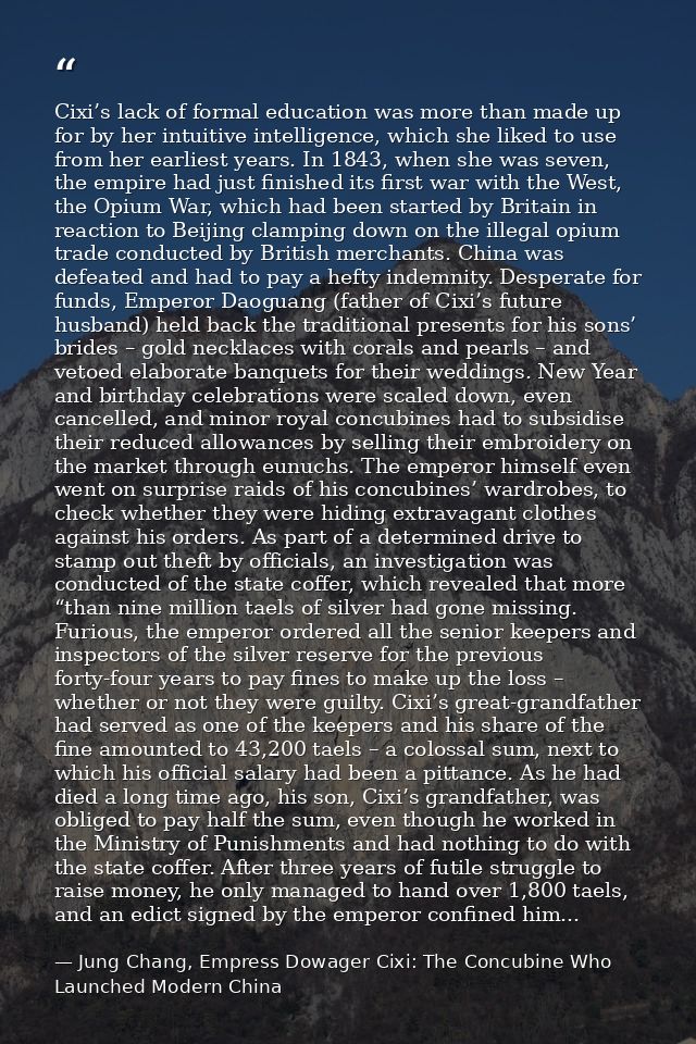 Cixi’s lack of formal education was more than made up for by her intuitive intelligence, which she liked to use from her — Jung Chang, Empress Dowager Cixi: The Concubine Who Launched Modern China