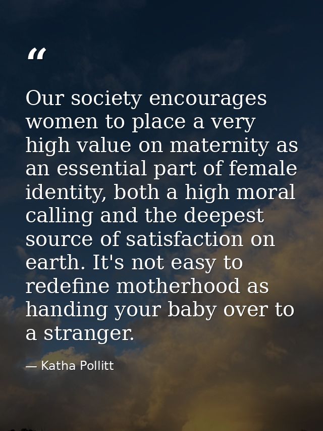 Our society encourages women to place a very high value on maternity as an essential part of female identity, both a hig — Katha Pollitt