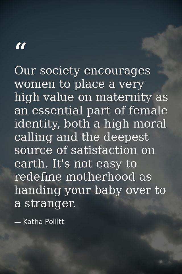 Our society encourages women to place a very high value on maternity as an essential part of female identity, both a hig — Katha Pollitt
