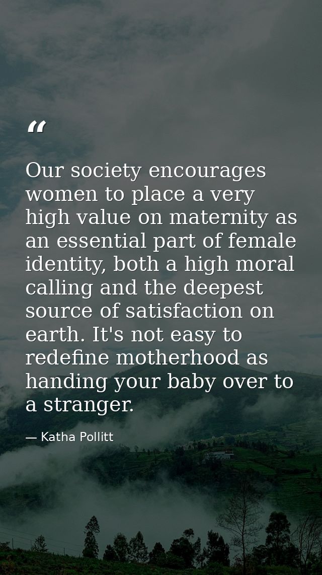 Our society encourages women to place a very high value on maternity as an essential part of female identity, both a hig — Katha Pollitt