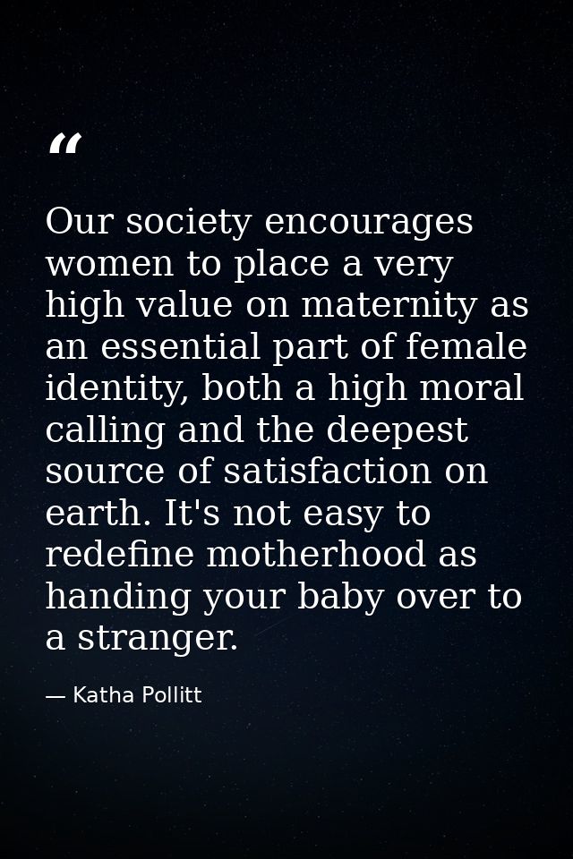 Our society encourages women to place a very high value on maternity as an essential part of female identity, both a hig — Katha Pollitt