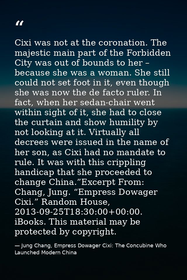 Cixi was not at the coronation. The majestic main part of the Forbidden City was out of bounds to her – because she was  — Jung Chang, Empress Dowager Cixi: The Concubine Who Launched Modern China