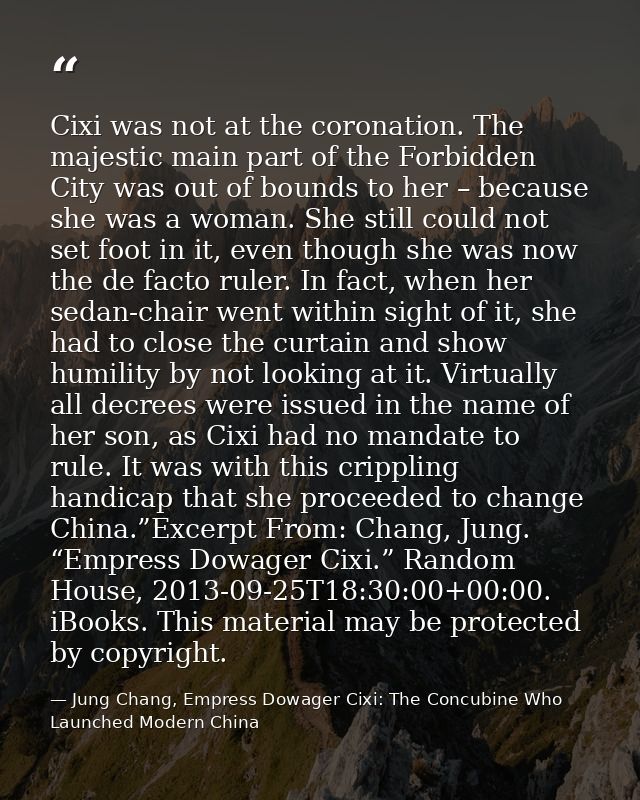 Cixi was not at the coronation. The majestic main part of the Forbidden City was out of bounds to her – because she was  — Jung Chang, Empress Dowager Cixi: The Concubine Who Launched Modern China