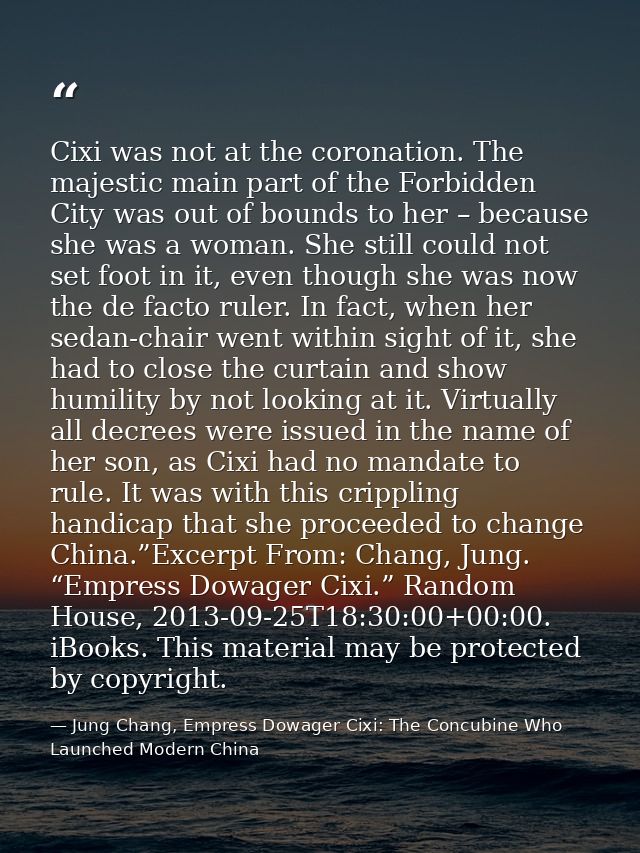 Cixi was not at the coronation. The majestic main part of the Forbidden City was out of bounds to her – because she was  — Jung Chang, Empress Dowager Cixi: The Concubine Who Launched Modern China
