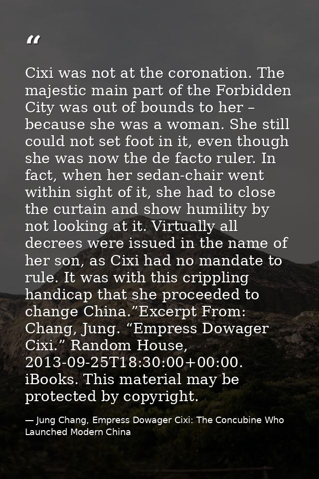 Cixi was not at the coronation. The majestic main part of the Forbidden City was out of bounds to her – because she was  — Jung Chang, Empress Dowager Cixi: The Concubine Who Launched Modern China