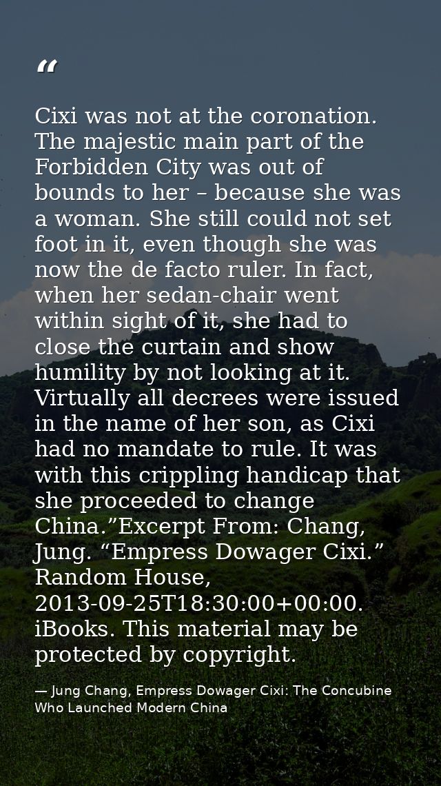Cixi was not at the coronation. The majestic main part of the Forbidden City was out of bounds to her – because she was  — Jung Chang, Empress Dowager Cixi: The Concubine Who Launched Modern China