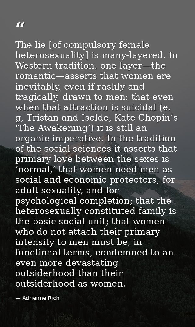 The lie [of compulsory female heterosexuality] is many-layered. In Western tradition, one layer—the romantic—asserts tha — Adrienne Rich