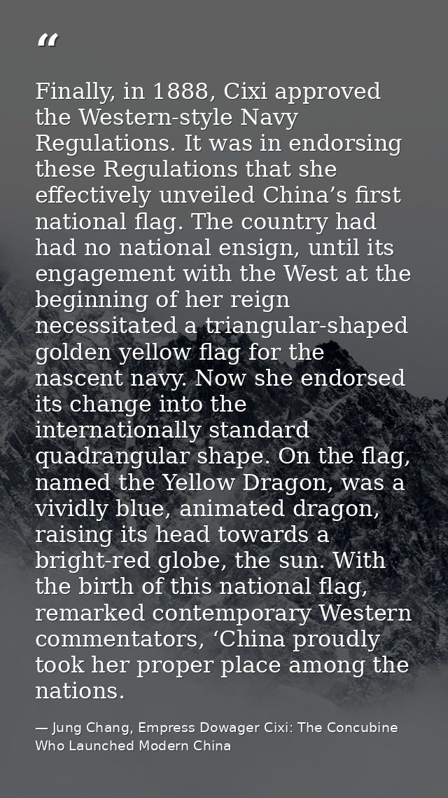 Finally, in 1888, Cixi approved the Western-style Navy Regulations. It was in endorsing these Regulations that she effec — Jung Chang, Empress Dowager Cixi: The Concubine Who Launched Modern China