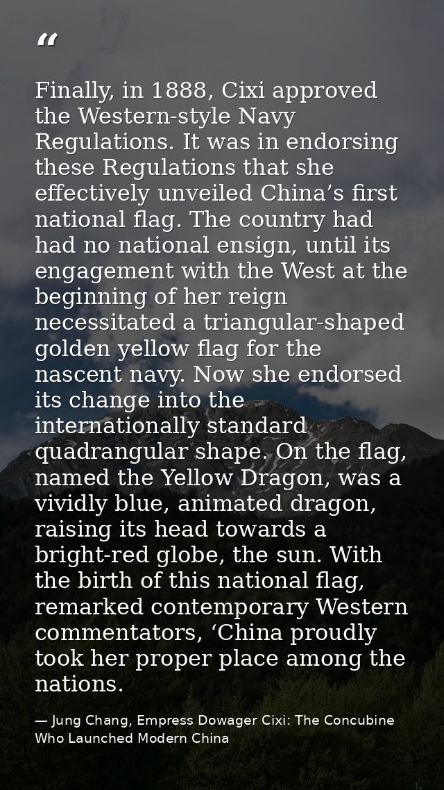 Finally, in 1888, Cixi approved the Western-style Navy Regulations. It was in endorsing these Regulations that she effec — Jung Chang, Empress Dowager Cixi: The Concubine Who Launched Modern China