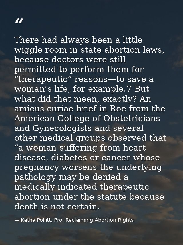 There had always been a little wiggle room in state abortion laws, because doctors were still permitted to perform them  — Katha Pollitt, Pro: Reclaiming Abortion Rights