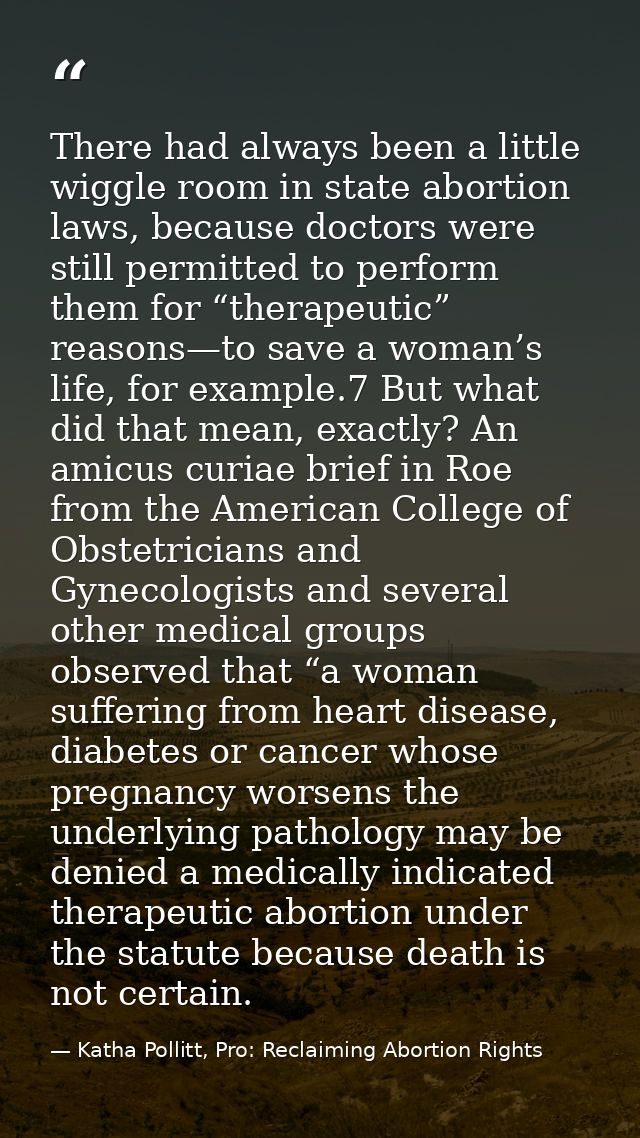 There had always been a little wiggle room in state abortion laws, because doctors were still permitted to perform them  — Katha Pollitt, Pro: Reclaiming Abortion Rights