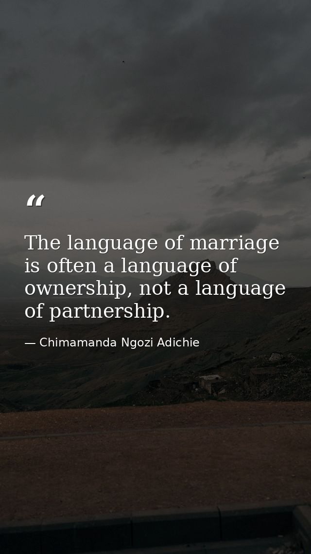 The language of marriage is often a language of ownership, not a language of partnership. — Chimamanda Ngozi Adichie