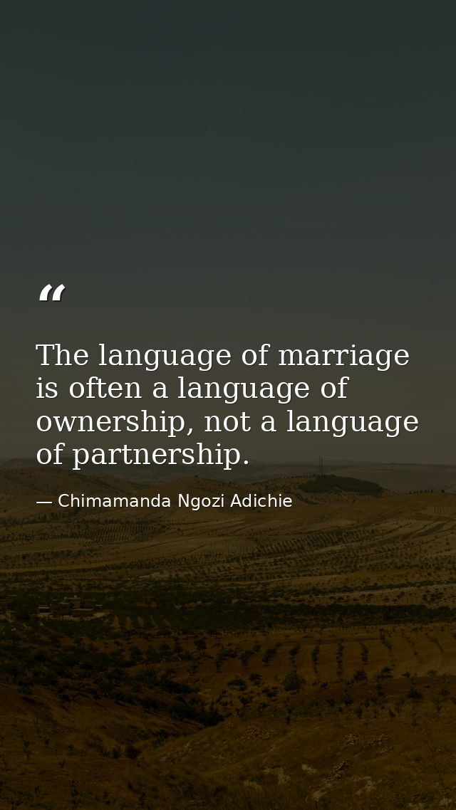 The language of marriage is often a language of ownership, not a language of partnership. — Chimamanda Ngozi Adichie