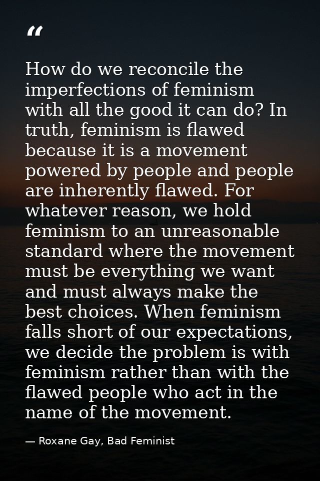 How do we reconcile the imperfections of feminism with all the good it can do? In truth, feminism is flawed because it i — Roxane Gay, Bad Feminist