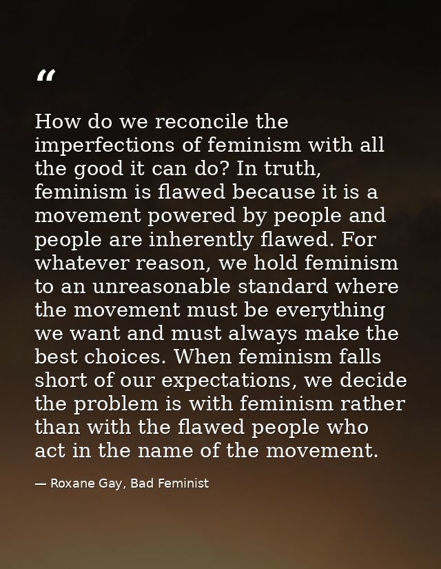 How do we reconcile the imperfections of feminism with all the good it can do? In truth, feminism is flawed because it i — Roxane Gay, Bad Feminist