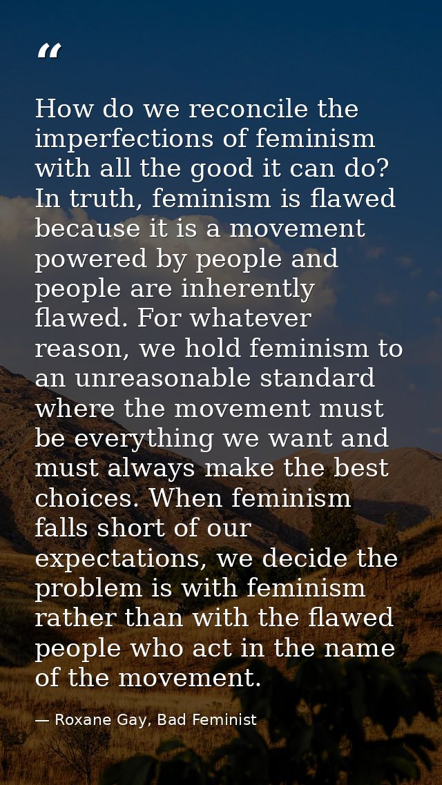 How do we reconcile the imperfections of feminism with all the good it can do? In truth, feminism is flawed because it i — Roxane Gay, Bad Feminist