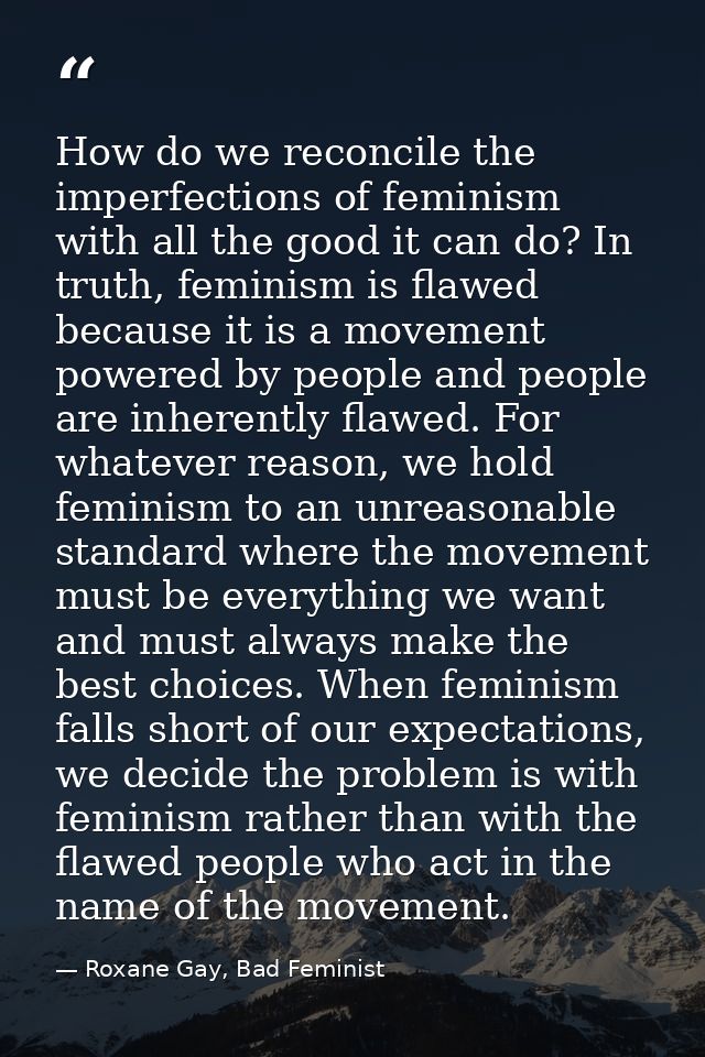 How do we reconcile the imperfections of feminism with all the good it can do? In truth, feminism is flawed because it i — Roxane Gay, Bad Feminist