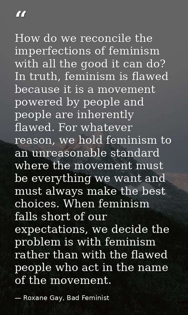 How do we reconcile the imperfections of feminism with all the good it can do? In truth, feminism is flawed because it i — Roxane Gay, Bad Feminist