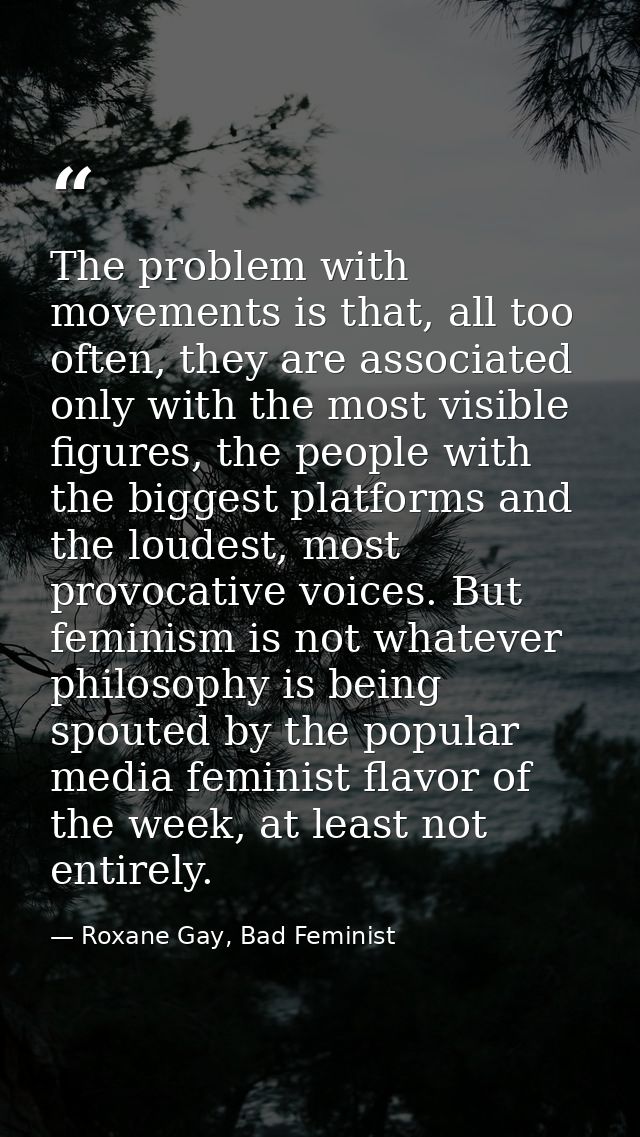 The problem with movements is that, all too often, they are associated only with the most visible figures, the people wi — Roxane Gay, Bad Feminist