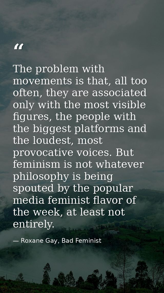 The problem with movements is that, all too often, they are associated only with the most visible figures, the people wi — Roxane Gay, Bad Feminist