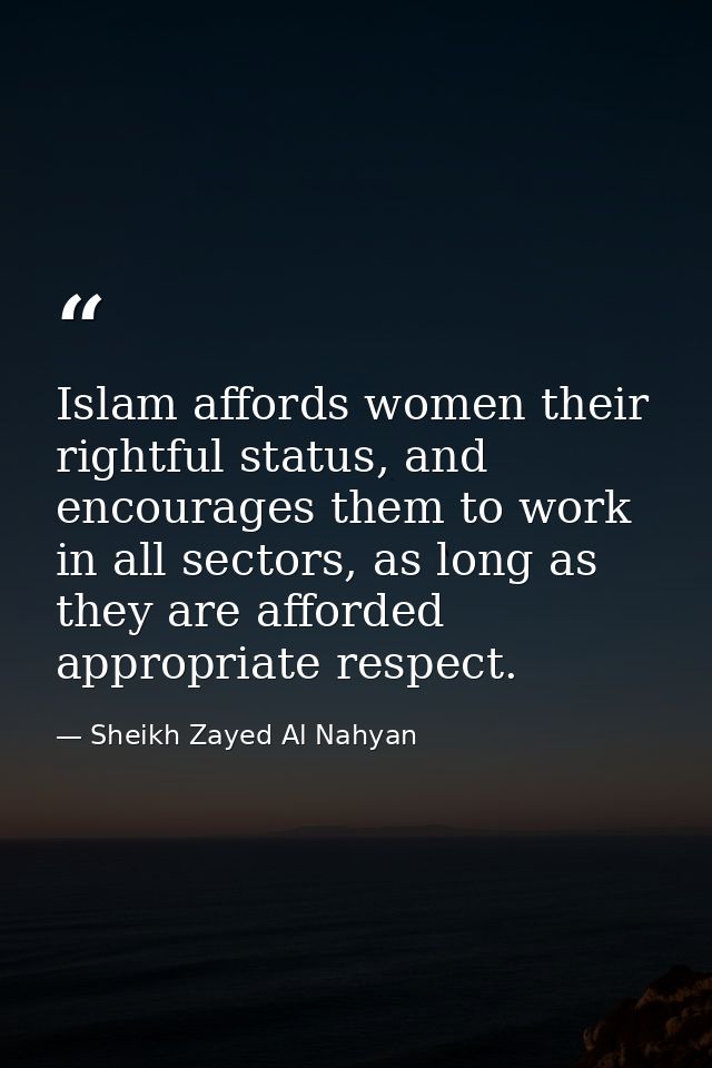 Islam affords women their rightful status, and encourages them to work in all sectors, as long as they are afforded appr — Sheikh Zayed Al Nahyan