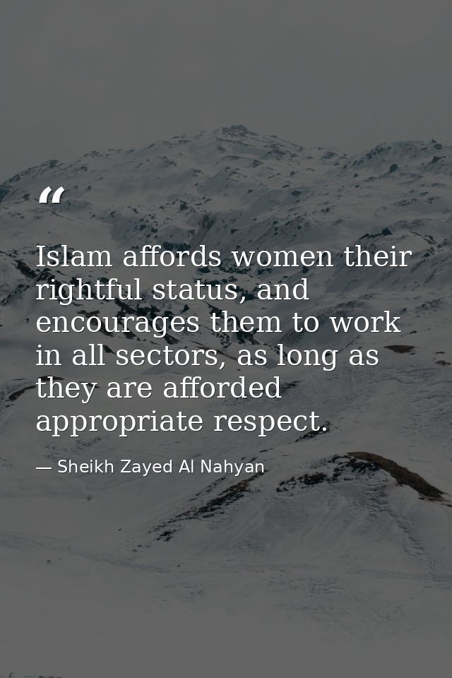 Islam affords women their rightful status, and encourages them to work in all sectors, as long as they are afforded appr — Sheikh Zayed Al Nahyan