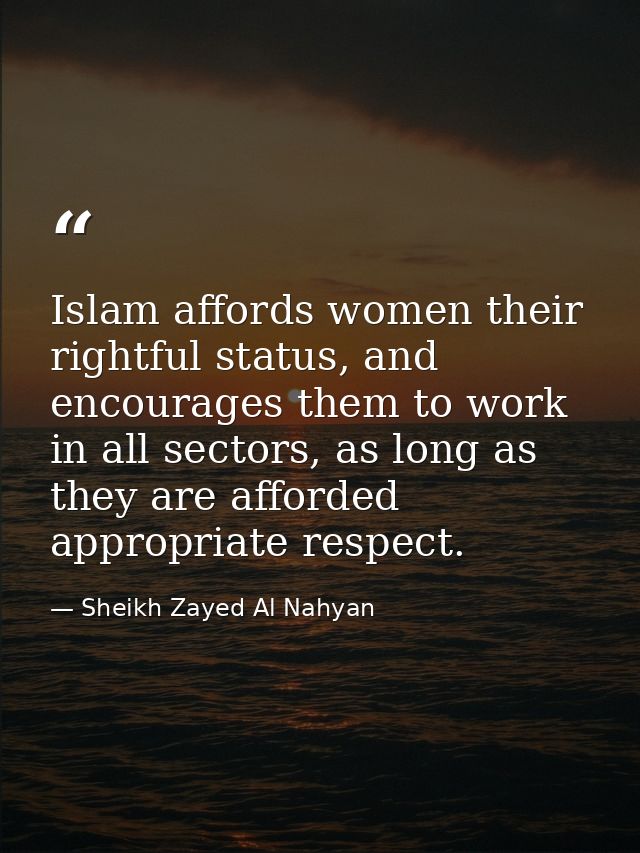 Islam affords women their rightful status, and encourages them to work in all sectors, as long as they are afforded appr — Sheikh Zayed Al Nahyan