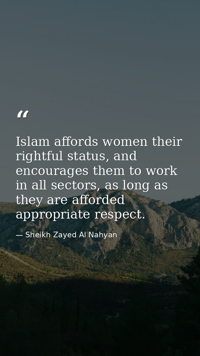 Islam affords women their rightful status, and encourages them to work in all sectors, as long as they are afforded appr — Sheikh Zayed Al Nahyan