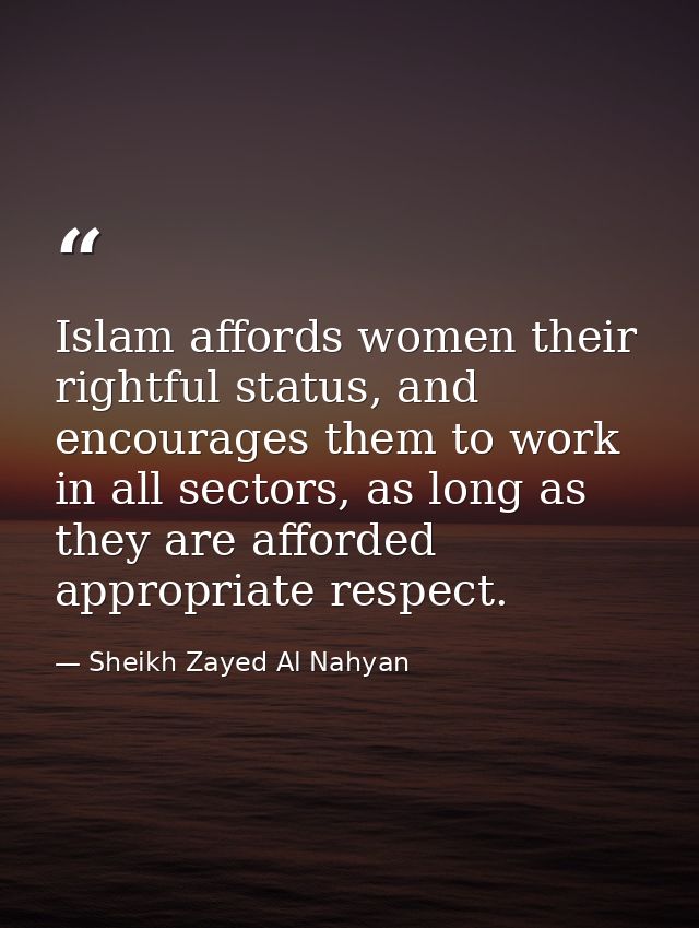 Islam affords women their rightful status, and encourages them to work in all sectors, as long as they are afforded appr — Sheikh Zayed Al Nahyan