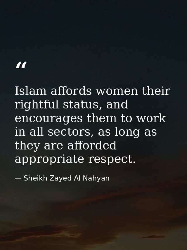 Islam affords women their rightful status, and encourages them to work in all sectors, as long as they are afforded appr — Sheikh Zayed Al Nahyan