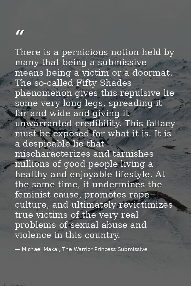 There is a pernicious notion held by many that being a submissive means being a victim or a doormat. The so-called Fifty — Michael Makai, The Warrior Princess Submissive