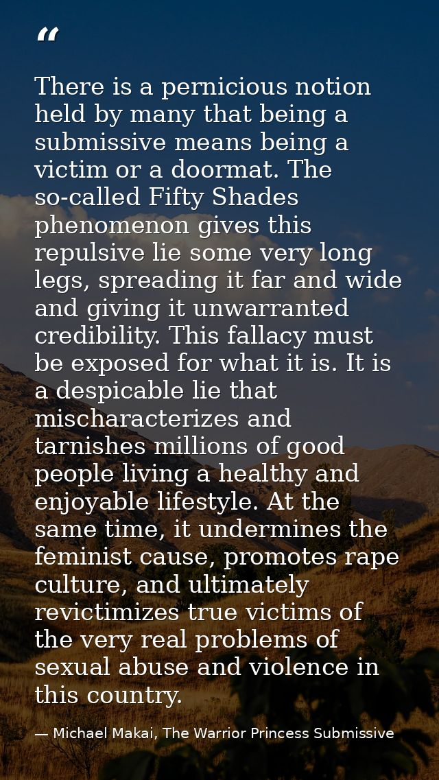 There is a pernicious notion held by many that being a submissive means being a victim or a doormat. The so-called Fifty — Michael Makai, The Warrior Princess Submissive