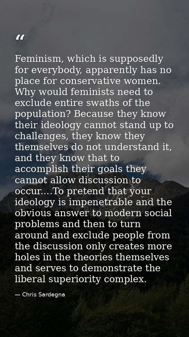 Feminism, which is supposedly for everybody, apparently has no place for conservative women. Why would feminists need to — Chris Sardegna