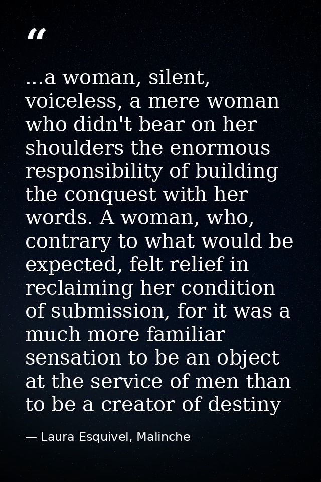 ...a woman, silent, voiceless, a mere woman who didn't bear on her shoulders the enormous responsibility of building the — Laura Esquivel, Malinche