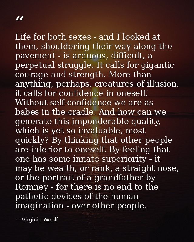 Life for both sexes - and I looked at them, shouldering their way along the pavement - is arduous, difficult, a perpetua — Virginia Woolf