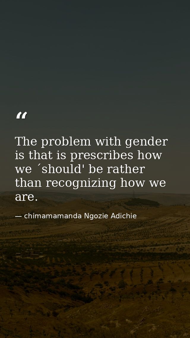 The problem with gender is that is prescribes how we ´should' be rather than recognizing how we are. — chimamamanda Ngozie Adichie