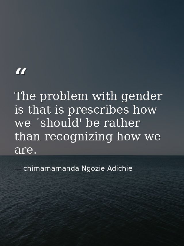 The problem with gender is that is prescribes how we ´should' be rather than recognizing how we are. — chimamamanda Ngozie Adichie