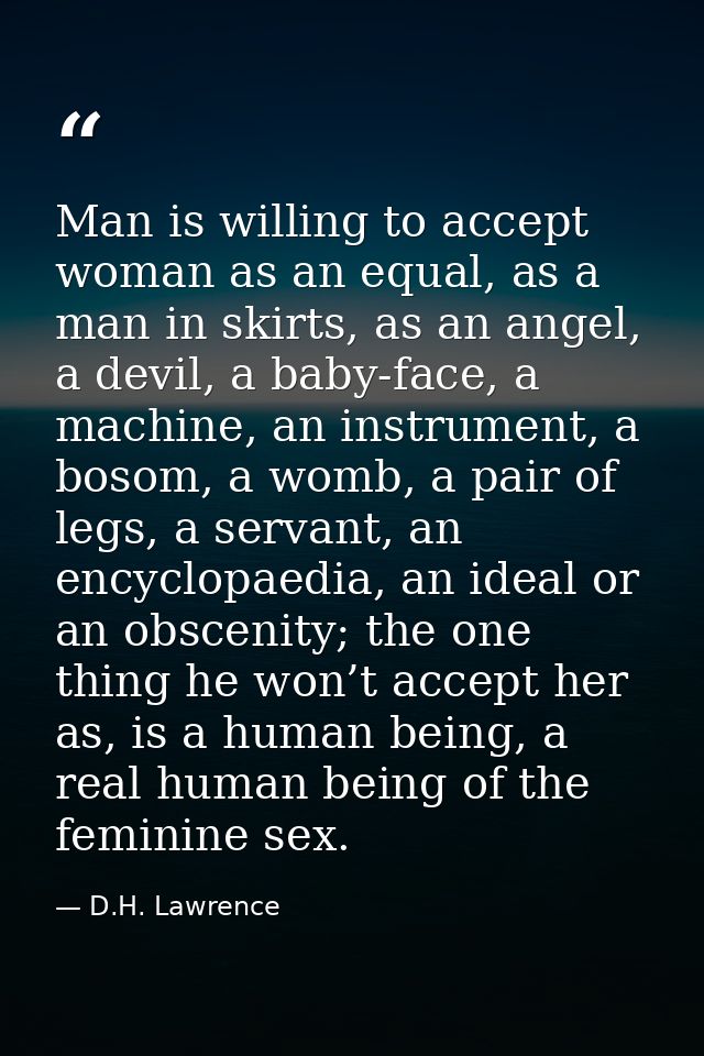 Man is willing to accept woman as an equal, as a man in skirts, as an angel, a devil, a baby-face, a machine, an instrum — D.H. Lawrence