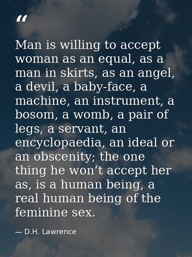 Man is willing to accept woman as an equal, as a man in skirts, as an angel, a devil, a baby-face, a machine, an instrum — D.H. Lawrence