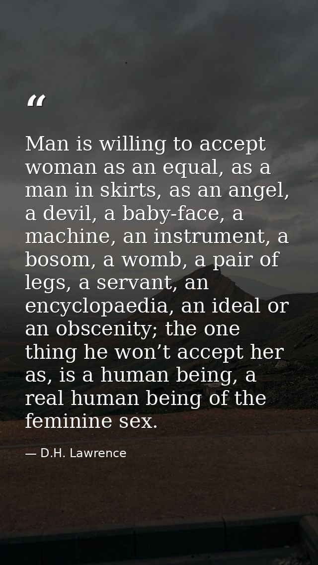 Man is willing to accept woman as an equal, as a man in skirts, as an angel, a devil, a baby-face, a machine, an instrum — D.H. Lawrence