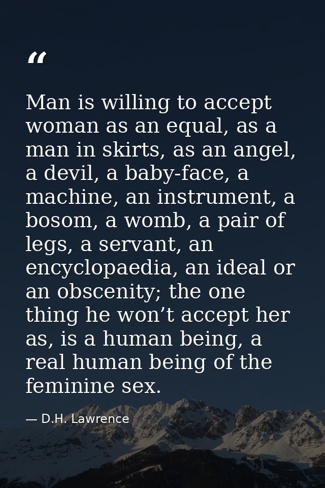 Man is willing to accept woman as an equal, as a man in skirts, as an angel, a devil, a baby-face, a machine, an instrum — D.H. Lawrence