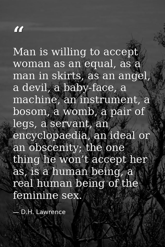 Man is willing to accept woman as an equal, as a man in skirts, as an angel, a devil, a baby-face, a machine, an instrum — D.H. Lawrence