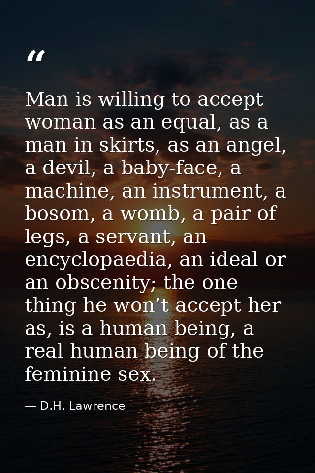 Man is willing to accept woman as an equal, as a man in skirts, as an angel, a devil, a baby-face, a machine, an instrum — D.H. Lawrence