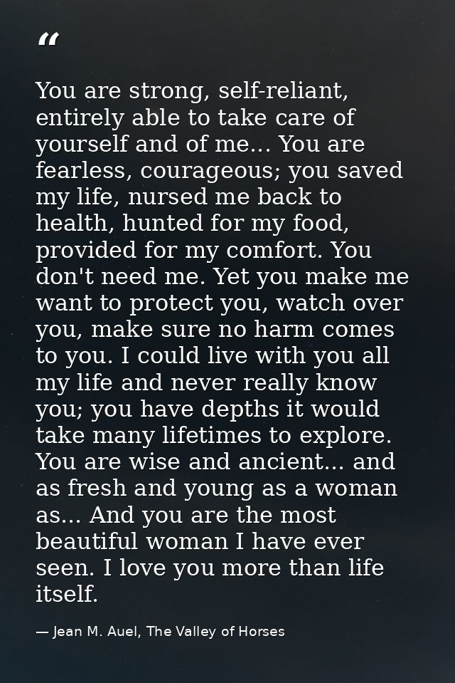 You are strong, self-reliant, entirely able to take care of yourself and of me... You are fearless, courageous; you save — Jean M. Auel, The Valley of Horses
