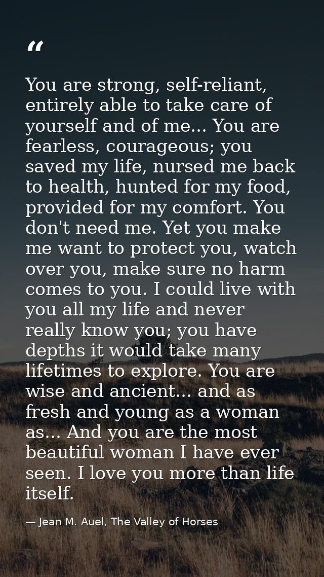You are strong, self-reliant, entirely able to take care of yourself and of me... You are fearless, courageous; you save — Jean M. Auel, The Valley of Horses