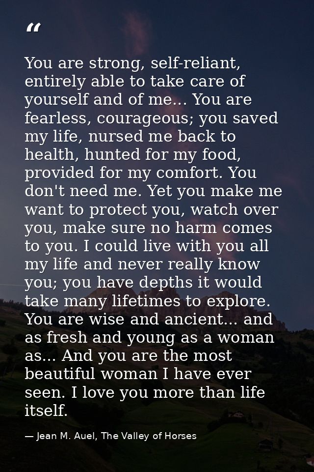 You are strong, self-reliant, entirely able to take care of yourself and of me... You are fearless, courageous; you save — Jean M. Auel, The Valley of Horses
