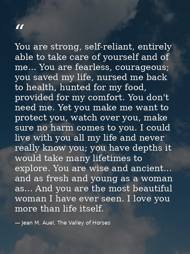 You are strong, self-reliant, entirely able to take care of yourself and of me... You are fearless, courageous; you save — Jean M. Auel, The Valley of Horses